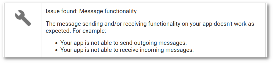 Screenshot of Google&rsquo;s response: Issue found: Message functionality. The message sending and/or receiving functionality on your app doesn&rsquo;t work as expected. For example: Your app is not able to send outgoing messages. Your app is not able to receive incoming messages.